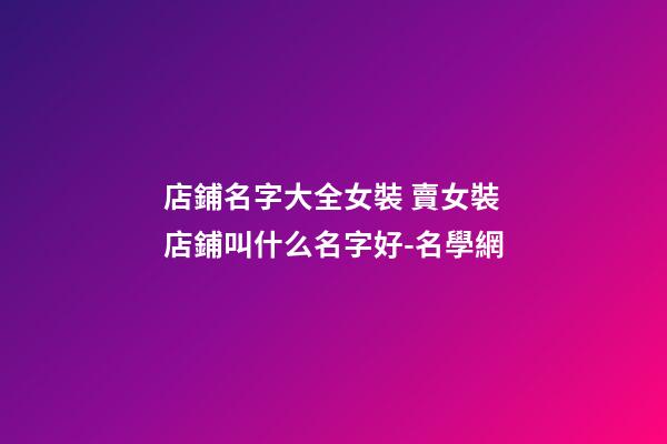 店鋪名字大全女裝 賣女裝店鋪叫什么名字好-名學網